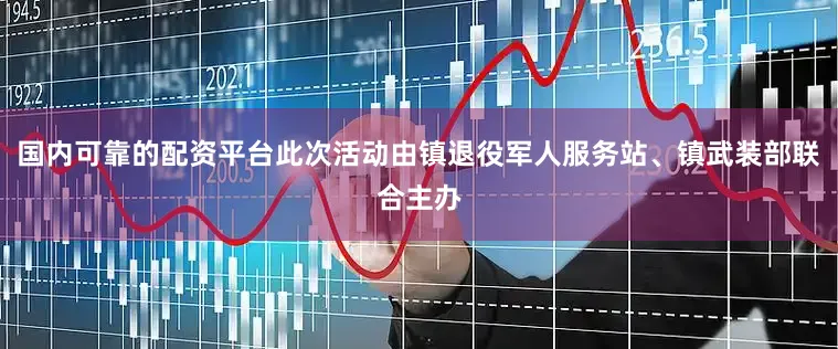 国内可靠的配资平台此次活动由镇退役军人服务站、镇武装部联合主办