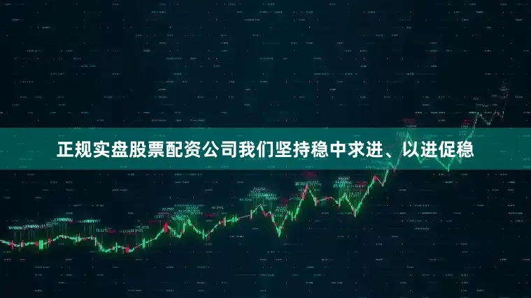 正规实盘股票配资公司我们坚持稳中求进、以进促稳