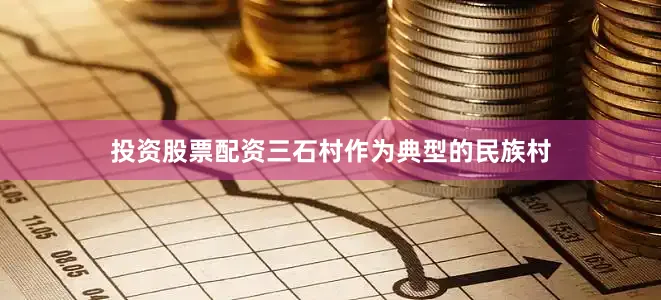 投资股票配资三石村作为典型的民族村