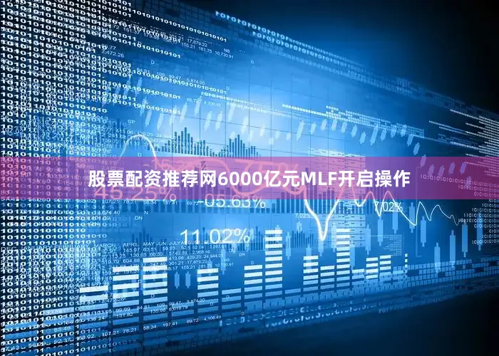 股票配资推荐网6000亿元MLF开启操作