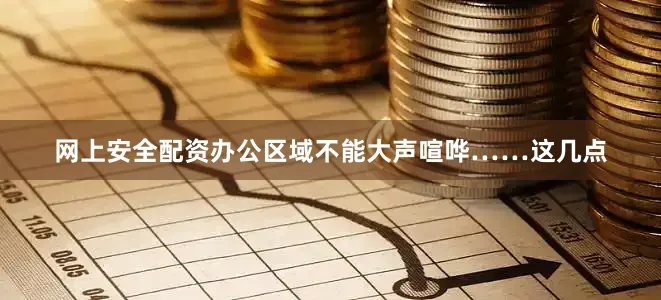 网上安全配资办公区域不能大声喧哗……这几点