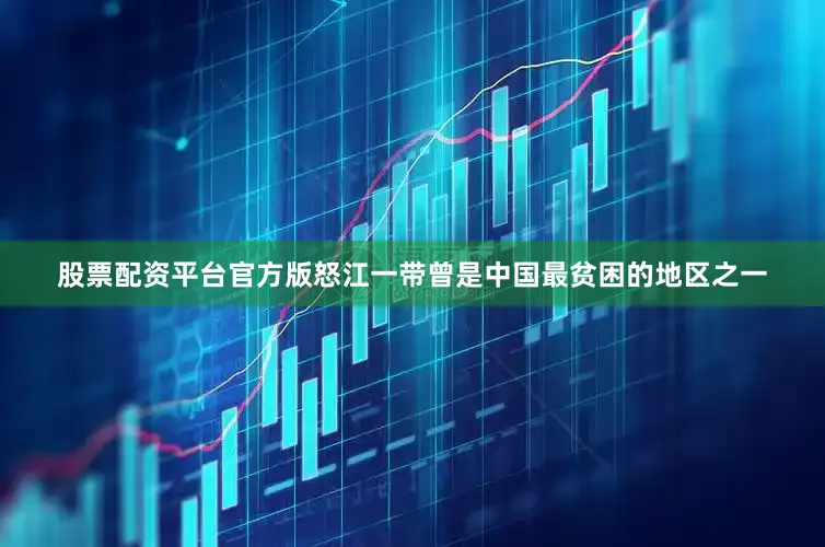 股票配资平台官方版怒江一带曾是中国最贫困的地区之一