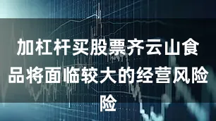 加杠杆买股票齐云山食品将面临较大的经营风险