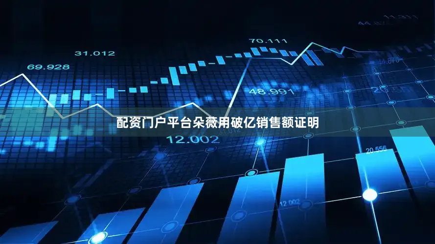 配资门户平台朵薇用破亿销售额证明
