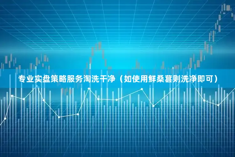 专业实盘策略服务淘洗干净（如使用鲜桑葚则洗净即可）