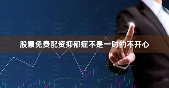 股票免费配资抑郁症不是一时的不开心
