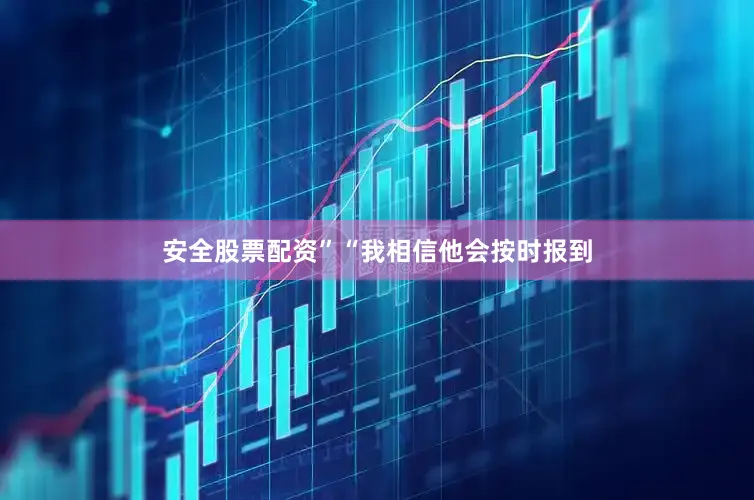 安全股票配资”“我相信他会按时报到