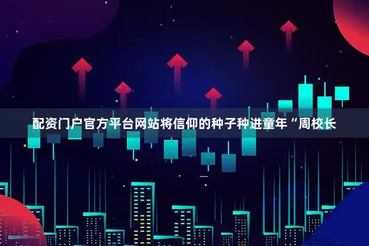 配资门户官方平台网站将信仰的种子种进童年“周校长