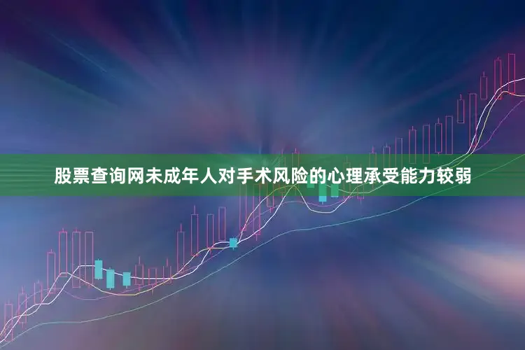 股票查询网未成年人对手术风险的心理承受能力较弱