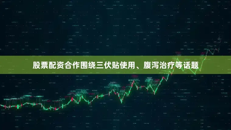 股票配资合作围绕三伏贴使用、腹泻治疗等话题