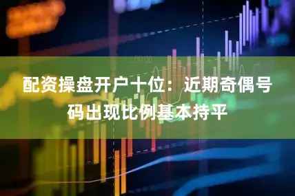 配资操盘开户　　十位：近期奇偶号码出现比例基本持平
