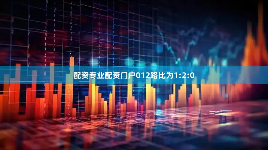 配资专业配资门户012路比为1:2:0