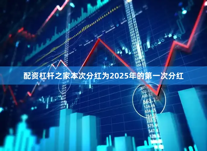 配资杠杆之家本次分红为2025年的第一次分红