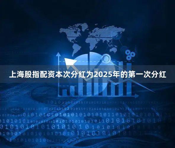 上海股指配资本次分红为2025年的第一次分红