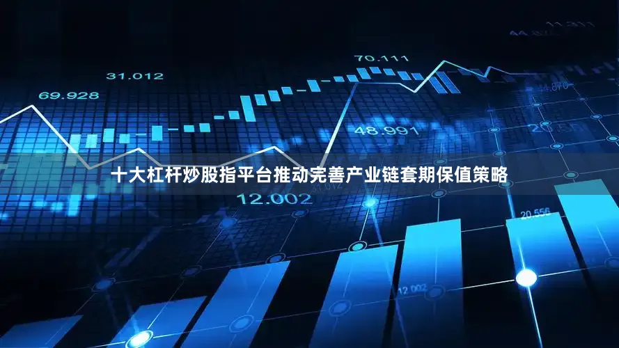 十大杠杆炒股指平台推动完善产业链套期保值策略