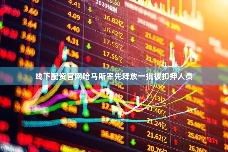 线下配资官网哈马斯率先释放一批被扣押人员