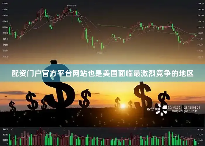 配资门户官方平台网站也是美国面临最激烈竞争的地区