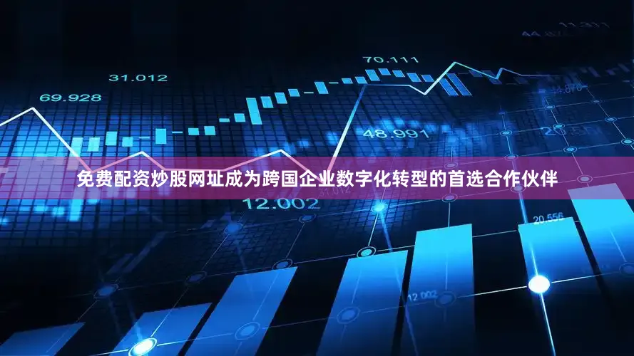 免费配资炒股网址成为跨国企业数字化转型的首选合作伙伴
