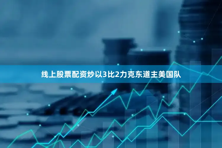 线上股票配资炒以3比2力克东道主美国队