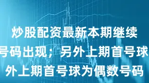 炒股配资最新本期继续关注0路号码出现；另外上期首号球为偶数号码