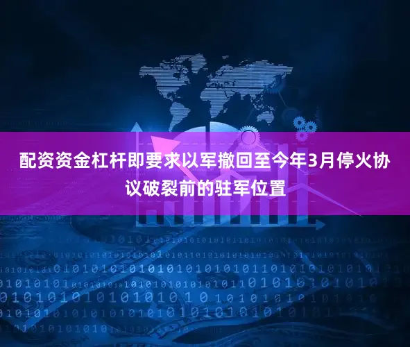 配资资金杠杆即要求以军撤回至今年3月停火协议破裂前的驻军位置