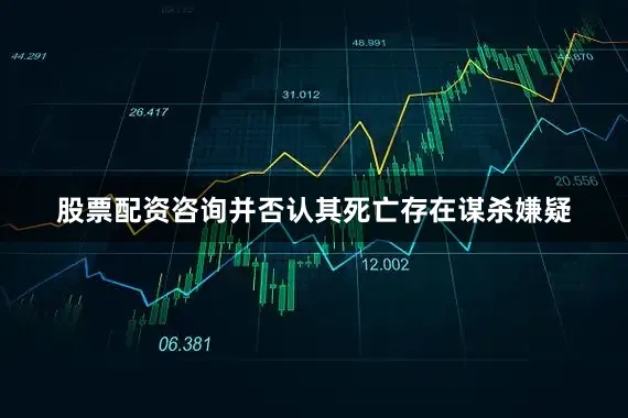 股票配资咨询并否认其死亡存在谋杀嫌疑