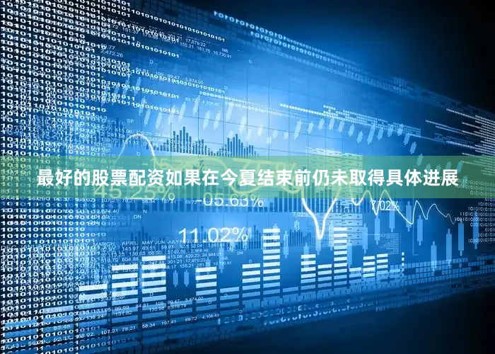 最好的股票配资如果在今夏结束前仍未取得具体进展
