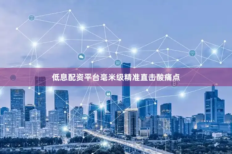 低息配资平台毫米级精准直击酸痛点