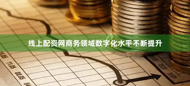 线上配资网商务领域数字化水平不断提升