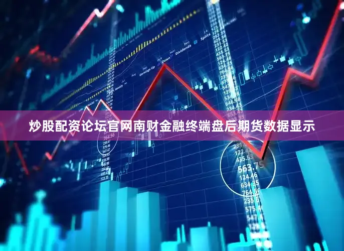 炒股配资论坛官网南财金融终端盘后期货数据显示