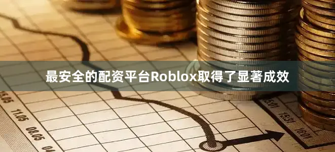 最安全的配资平台Roblox取得了显著成效