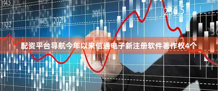 配资平台导航今年以来信通电子新注册软件著作权4个