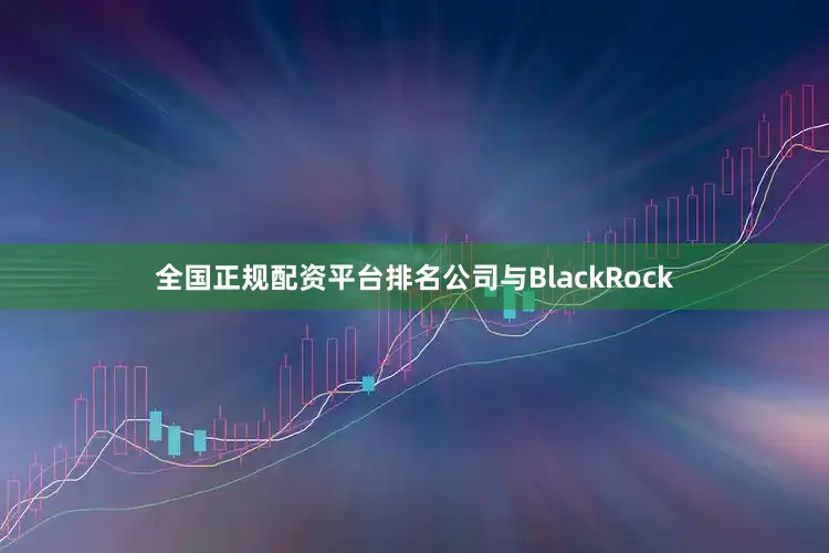 全国正规配资平台排名公司与BlackRock