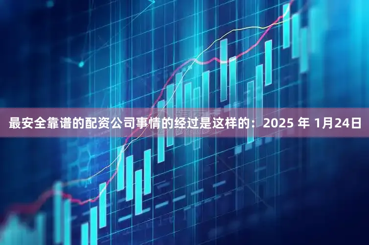最安全靠谱的配资公司事情的经过是这样的：2025 年 1月24日
