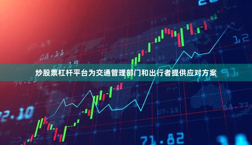 炒股票杠杆平台为交通管理部门和出行者提供应对方案
