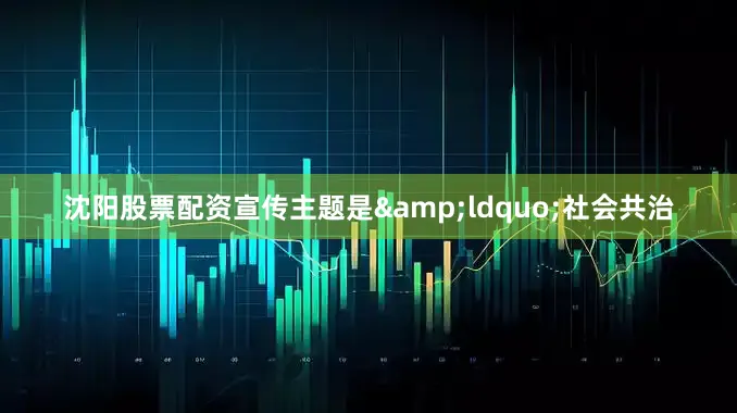 沈阳股票配资宣传主题是&ldquo;社会共治