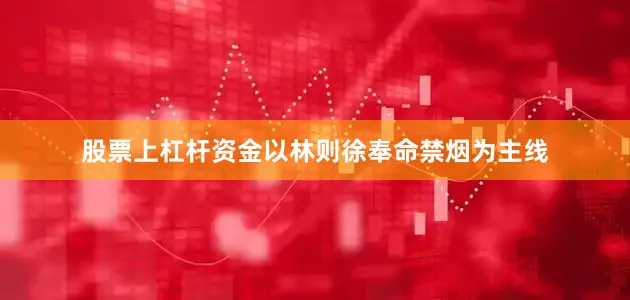 股票上杠杆资金以林则徐奉命禁烟为主线