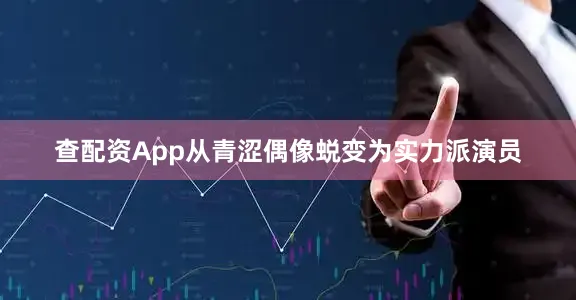 查配资App从青涩偶像蜕变为实力派演员