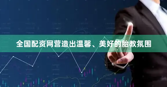 全国配资网营造出温馨、美好的胎教氛围
