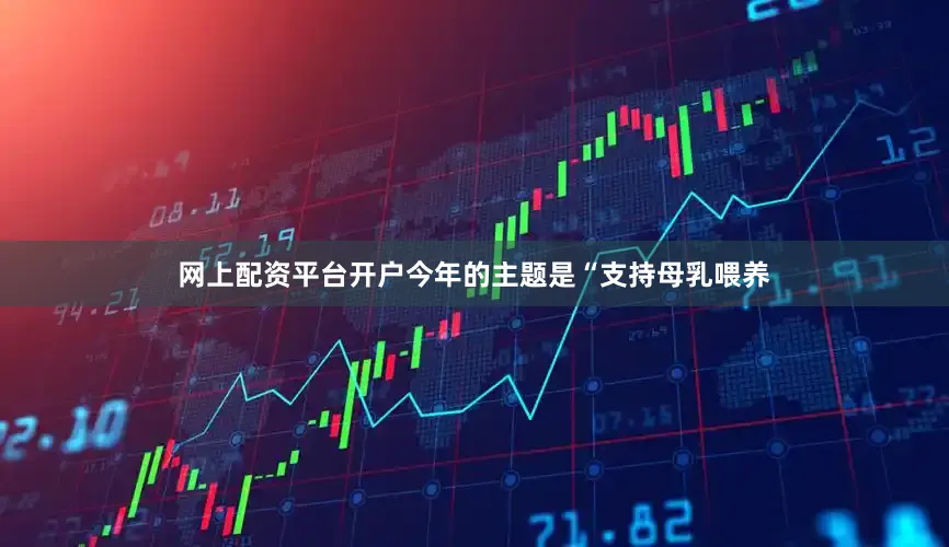 网上配资平台开户今年的主题是“支持母乳喂养