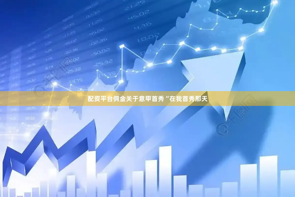 配资平台佣金关于意甲首秀“在我首秀那天