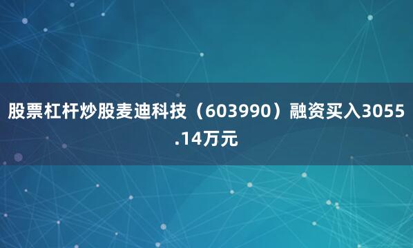 股票杠杆炒股麦迪科技（603990）融资买入3055.14万元