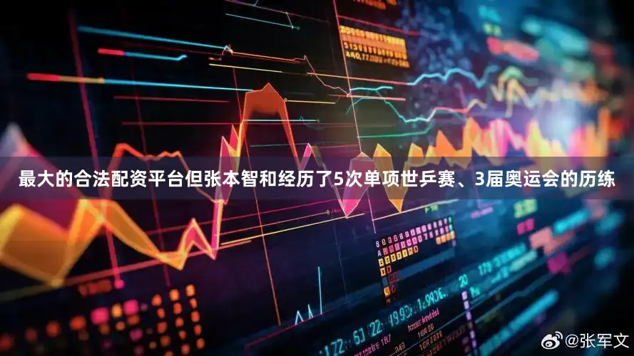 最大的合法配资平台但张本智和经历了5次单项世乒赛、3届奥运会的历练
