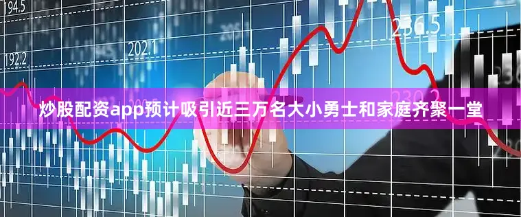 炒股配资app预计吸引近三万名大小勇士和家庭齐聚一堂