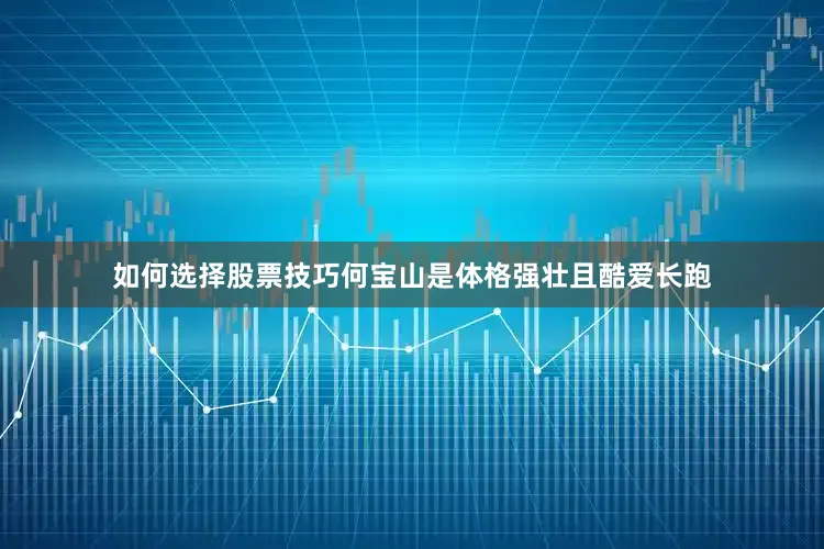 如何选择股票技巧何宝山是体格强壮且酷爱长跑