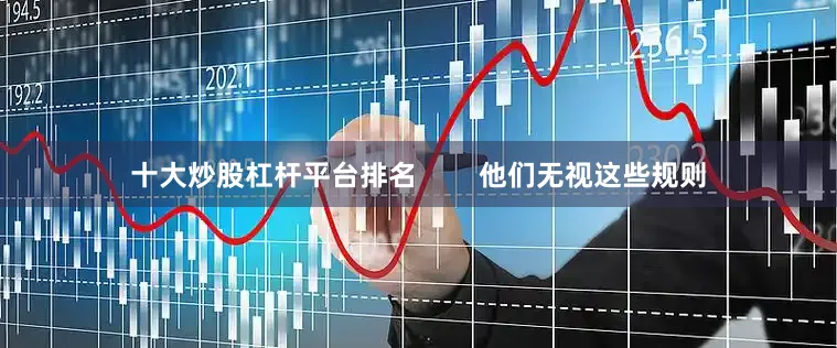十大炒股杠杆平台排名        他们无视这些规则