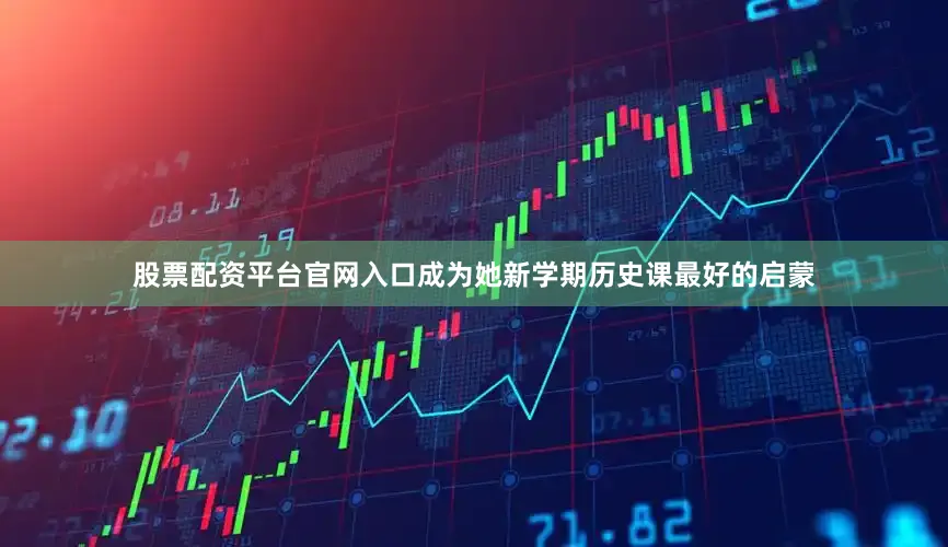 股票配资平台官网入口成为她新学期历史课最好的启蒙