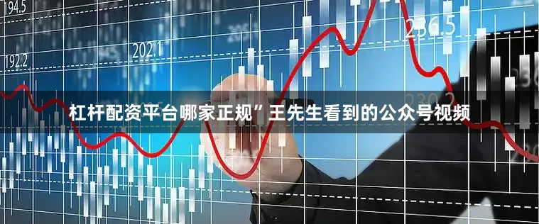 杠杆配资平台哪家正规”王先生看到的公众号视频