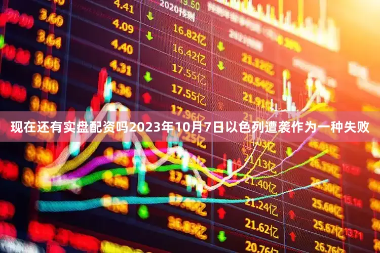 现在还有实盘配资吗2023年10月7日以色列遭袭作为一种失败