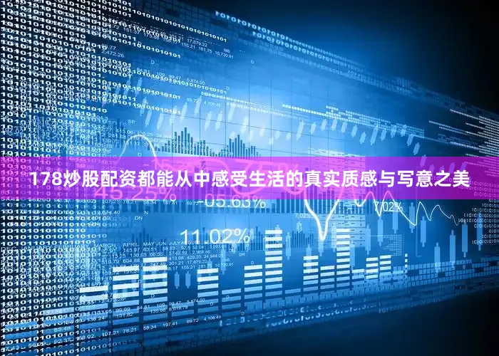 178炒股配资都能从中感受生活的真实质感与写意之美